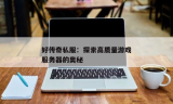 探索私服游戏的奥秘，最新传奇私服发布站